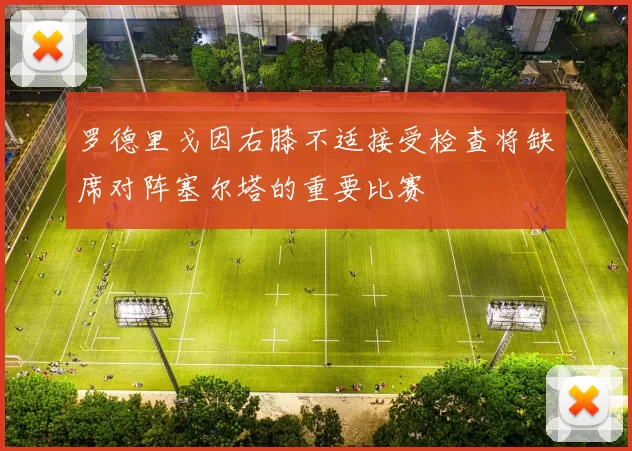 罗德里戈因右膝不适接受检查将缺席对阵塞尔塔的重要比赛