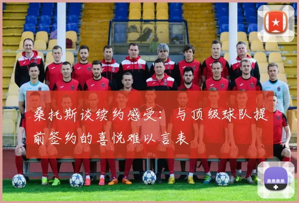 桑托斯谈续约感受：与顶级球队提前签约的喜悦难以言表