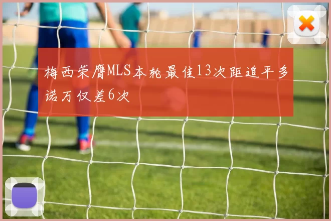 梅西荣膺MLS本轮最佳13次距追平多诺万仅差6次