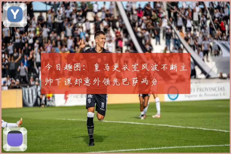 今日趣图：皇马更衣室风波不断主帅下课却意外领先巴萨两分