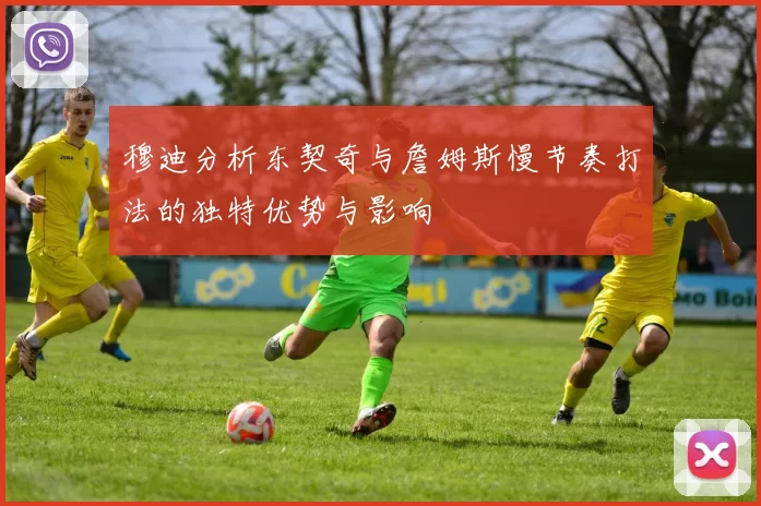 穆迪分析东契奇与詹姆斯慢节奏打法的独特优势与影响