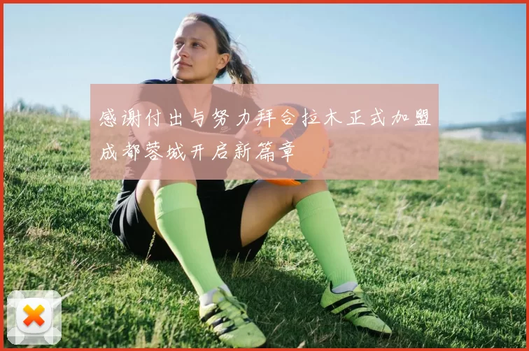 感谢付出与努力拜合拉木正式加盟成都蓉城开启新篇章
