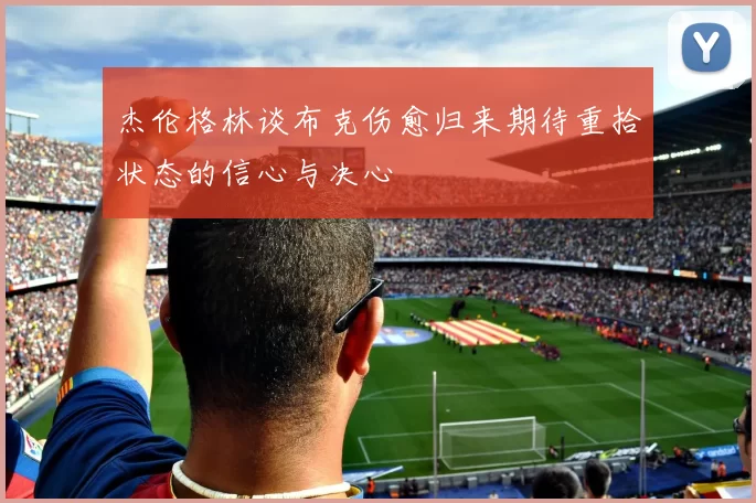 杰伦格林谈布克伤愈归来期待重拾状态的信心与决心