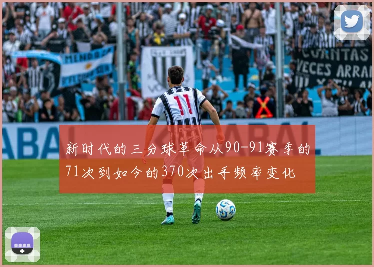 新时代的三分球革命从90-91赛季的71次到如今的370次出手频率变化