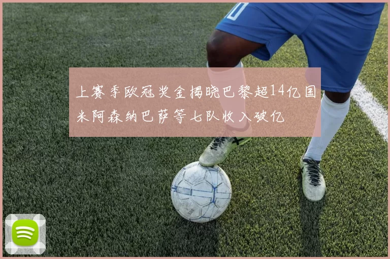 上赛季欧冠奖金揭晓巴黎超14亿国米阿森纳巴萨等七队收入破亿