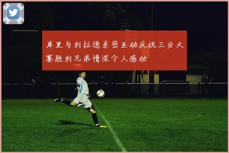 库里与利拉德亲密互动庆祝三分大赛胜利兄弟情深令人感动