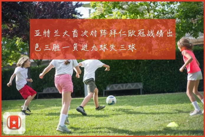 亚特兰大首次对阵拜仁欧冠战绩出色三胜一负进九球失三球