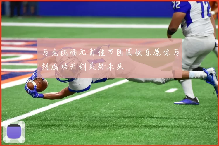 马竞祝福元宵佳节团圆快乐愿你马到成功开创美好未来